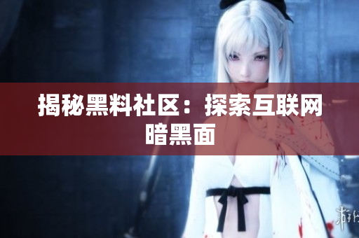 揭秘黑料社区：探索互联网暗黑面