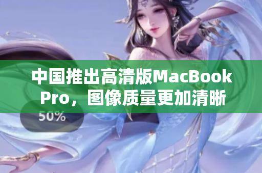 中国推出高清版MacBook Pro，图像质量更加清晰