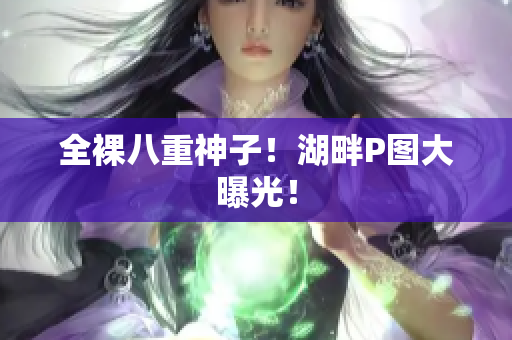 全裸八重神子！湖畔P图大曝光！