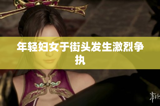 年轻妇女于街头发生激烈争执