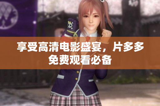 享受高清电影盛宴，片多多免费观看必备