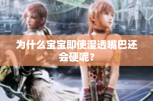 为什么宝宝即使湿透嘴巴还会硬呢？