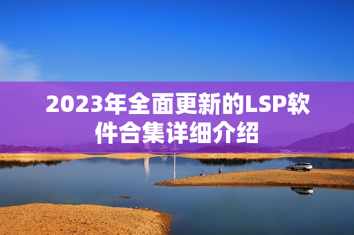 2023年全面更新的LSP软件合集详细介绍