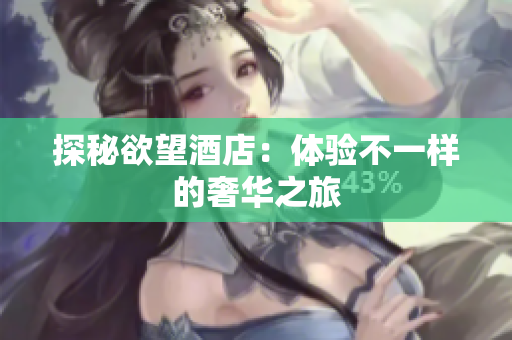 探秘欲望酒店：体验不一样的奢华之旅