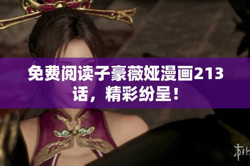 免费阅读子豪薇娅漫画213话，精彩纷呈！