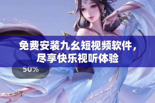 免费安装九幺短视频软件，尽享快乐视听体验