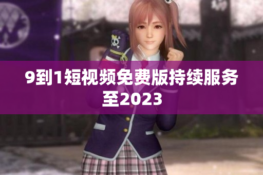 9到1短视频免费版持续服务至2023
