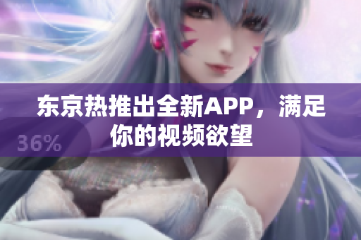 东京热推出全新APP，满足你的视频欲望