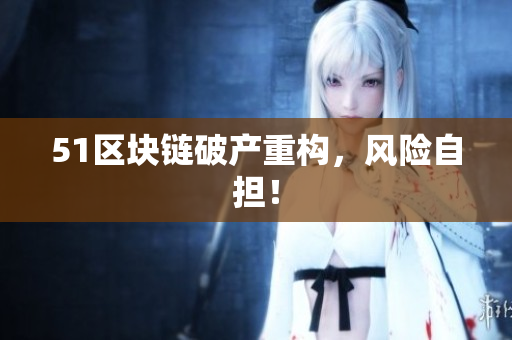 51区块链破产重构，风险自担！