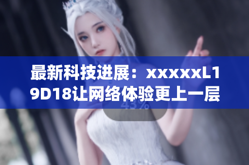 最新科技进展：xxxxxL19D18让网络体验更上一层楼)