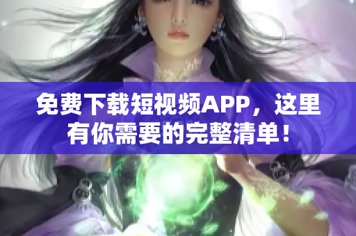 免费下载短视频APP，这里有你需要的完整清单！