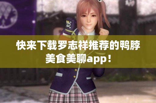 快来下载罗志祥推荐的鸭脖美食美聊app！