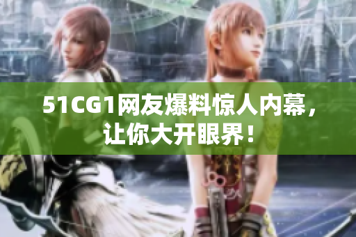 51CG1网友爆料惊人内幕，让你大开眼界！