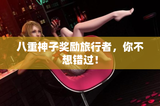 八重神子奖励旅行者，你不想错过！