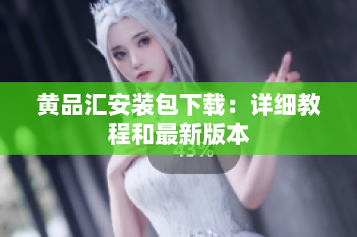 黄品汇安装包下载：详细教程和最新版本