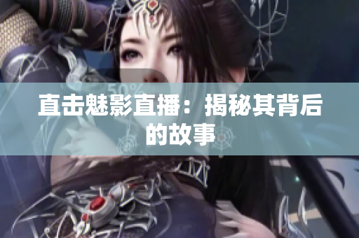 直击魅影直播：揭秘其背后的故事