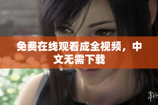 免费在线观看成全视频，中文无需下载