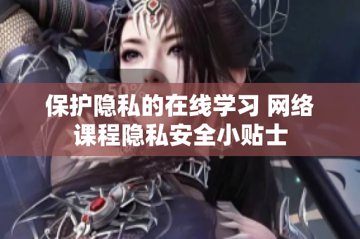 保护隐私的在线学习 网络课程隐私安全小贴士