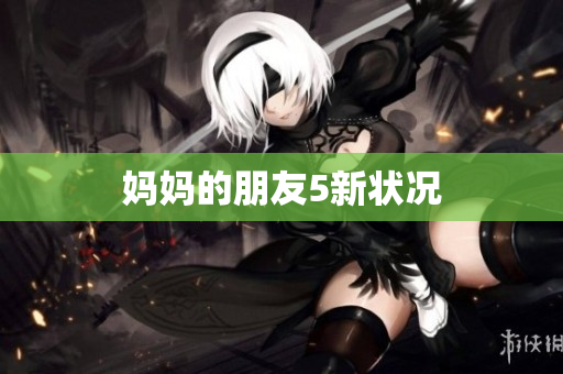 妈妈的朋友5新状况