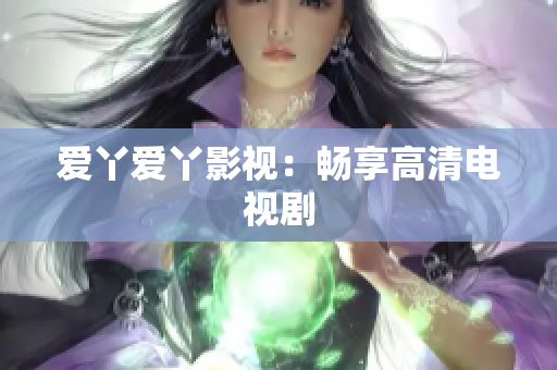 爱丫爱丫影视：畅享高清电视剧