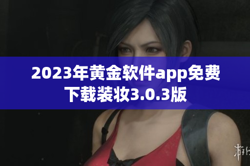 2023年黄金软件app免费下载装妆3.0.3版