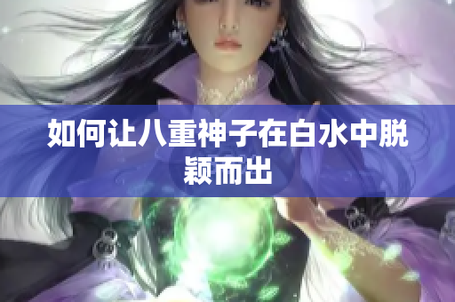 如何让八重神子在白水中脱颖而出