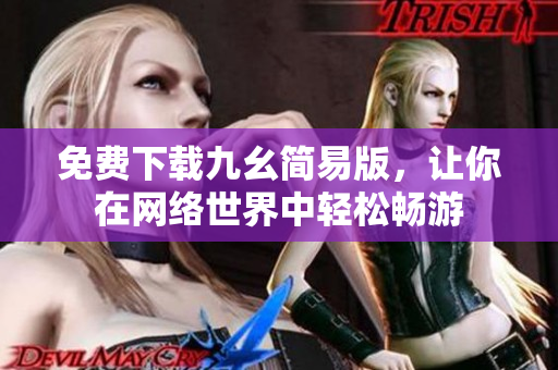 免费下载九幺简易版，让你在网络世界中轻松畅游
