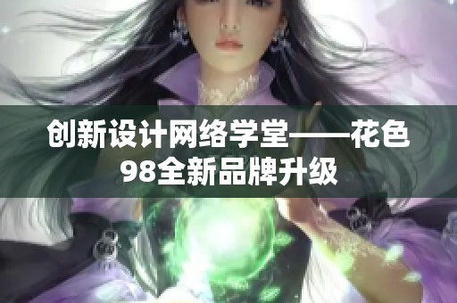 创新设计网络学堂——花色98全新品牌升级