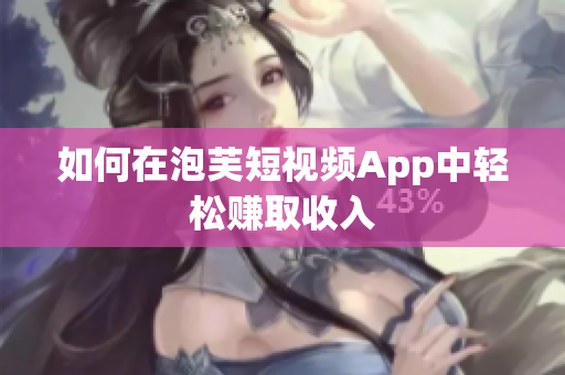 如何在泡芙短视频App中轻松赚取收入