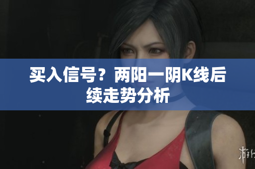 买入信号？两阳一阴K线后续走势分析