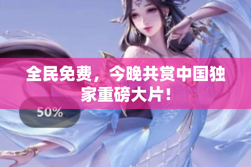 全民免费，今晚共赏中国独家重磅大片！