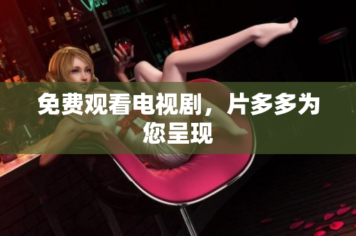 免费观看电视剧，片多多为您呈现