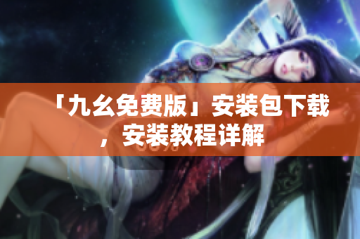 「九幺免费版」安装包下载，安装教程详解