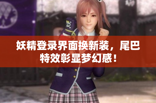 妖精登录界面换新装，尾巴特效彰显梦幻感！