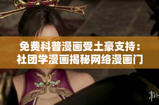 免费科普漫画受土豪支持：社团学漫画揭秘网络漫画门道