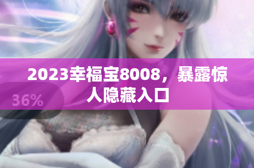 2023幸福宝8008，暴露惊人隐藏入口