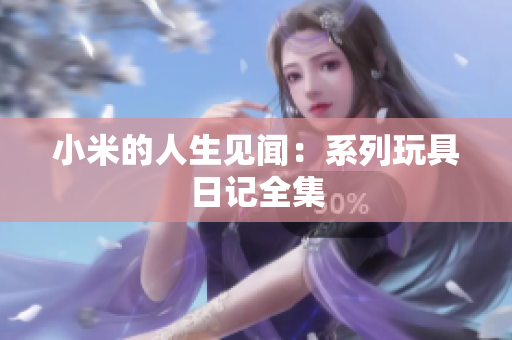 小米的人生见闻：系列玩具日记全集