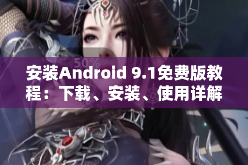 安装Android 9.1免费版教程：下载、安装、使用详解