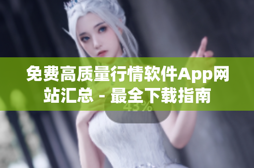 免费高质量行情软件App网站汇总 - 最全下载指南