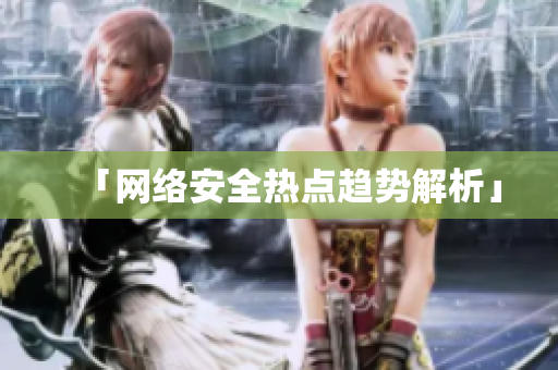 「网络安全热点趋势解析」
