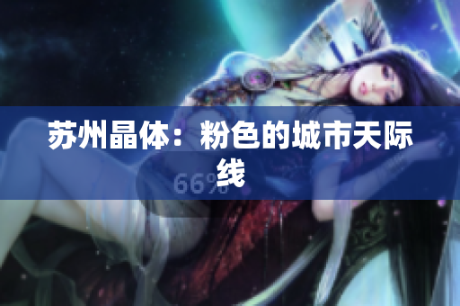 苏州晶体：粉色的城市天际线
