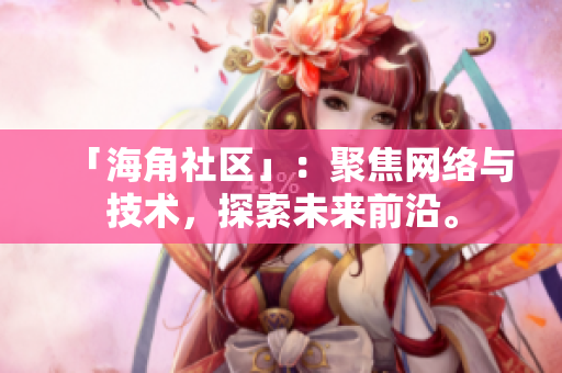 「海角社区」：聚焦网络与技术，探索未来前沿。
