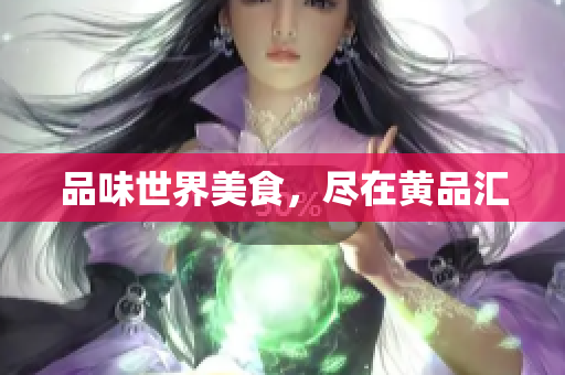 品味世界美食，尽在黄品汇
