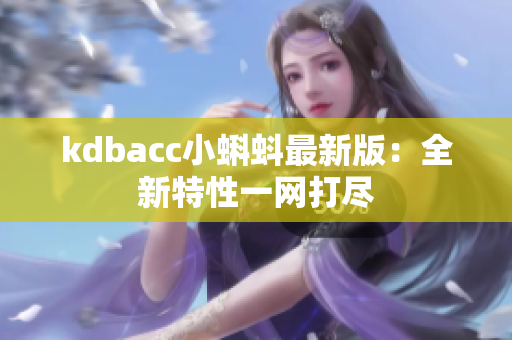 kdbacc小蝌蚪最新版：全新特性一网打尽