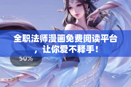 全职法师漫画免费阅读平台，让你爱不释手！