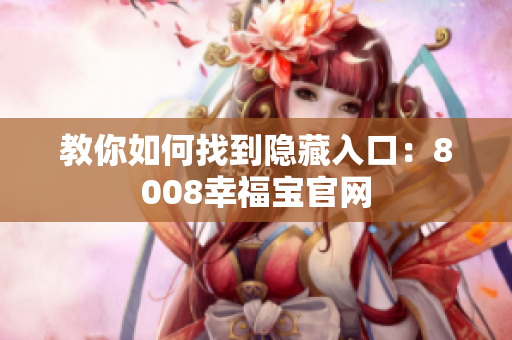 教你如何找到隐藏入口：8008幸福宝官网