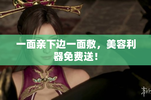 一面亲下边一面敷，美容利器免费送！