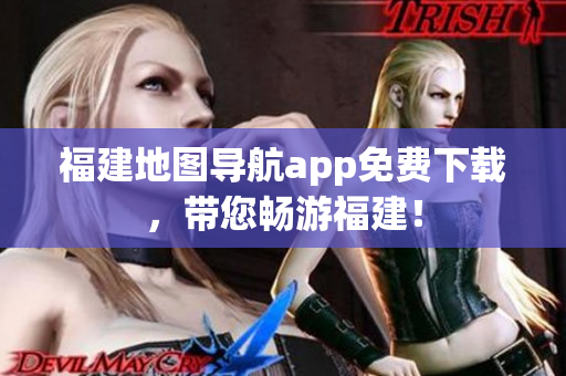 福建地图导航app免费下载，带您畅游福建！