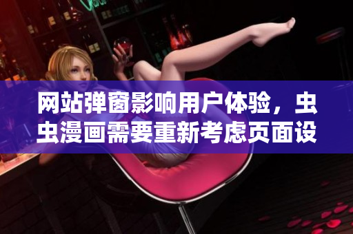 网站弹窗影响用户体验，虫虫漫画需要重新考虑页面设计
