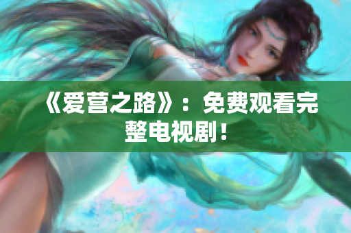《爱营之路》：免费观看完整电视剧！